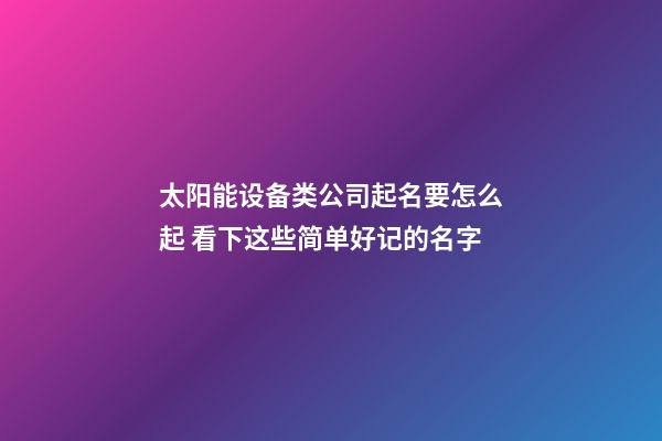 太阳能设备类公司起名要怎么起 看下这些简单好记的名字-第1张-公司起名-玄机派